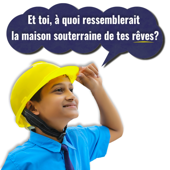 Un jeune garçon qui porte un casque de protection. Dans une bulle de dialogue, on peut lire : « Et toi, à quoi ressemblerait la maison souterraine de tes rêves?» 