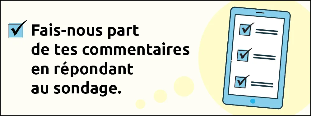 Fais-nous part de tes commentaires en répondant au sondage.